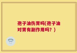孢子油伤胃吗(孢子油对胃有副作用吗？)