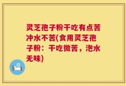 灵芝孢子粉干吃有点苦冲水不苦(食用灵芝孢子粉：干吃微苦，泡水无味)