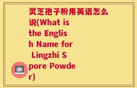 灵芝孢子粉用英语怎么说(What is the English Name for Lingzhi Spore Powder)