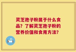 灵芝孢子粉属于什么食品？了解灵芝孢子粉的营养价值和食用方法？