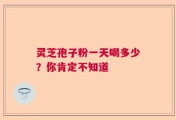 灵芝孢子粉一天喝多少？你肯定不知道