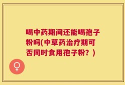 喝中药期间还能喝孢子粉吗(中草药治疗期可否同时食用孢子粉？)
