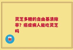 灵芝多糖的自由基清除率？癌症病人能吃灵芝吗