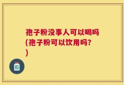 孢子粉没事人可以喝吗(孢子粉可以饮用吗？)