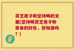 灵芝孢子粉坚持喝的文案(坚持喝灵芝孢子粉带来的好处，你知道吗？)
