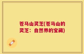 苍马山灵芝(苍马山的灵芝：自然界的宝藏)
