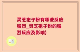 灵芝孢子粉有哪些反应强烈_灵芝孢子粉的强烈反应及影响)