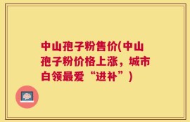 中山孢子粉售价(中山孢子粉价格上涨，城市白领最爱“进补”)