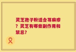 灵芝孢子粉适合荨麻疹？灵芝有哪些副作用和禁忌？