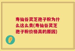 寿仙谷灵芝孢子粉为什么这么贵(寿仙谷灵芝孢子粉价格高的原因)