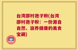 台湾邵村孢子粉(台湾邵村孢子粉：一份源自自然、滋养健康的美食宝藏)