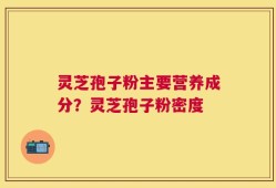 灵芝孢子粉主要营养成分？灵芝孢子粉密度