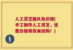 人工灵芝图片及价格(手工制作人工灵芝，优惠价格等你来抢购！)