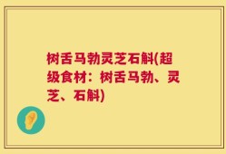 树舌马勃灵芝石斛(超级食材：树舌马勃、灵芝、石斛)