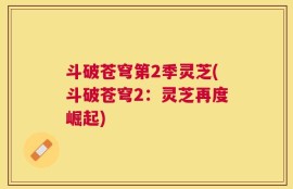 斗破苍穹第2季灵芝(斗破苍穹2：灵芝再度崛起)