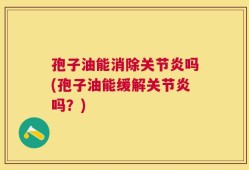 孢子油能消除关节炎吗(孢子油能缓解关节炎吗？)