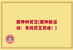 原神种灵芝(原神新活动：寻找灵芝灵魂！)