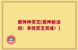 原神种灵芝(原神新活动：寻找灵芝灵魂！)