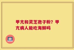 甲亢和灵芝孢子粉？甲亢病人能吃海鲜吗