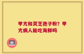 甲亢和灵芝孢子粉？甲亢病人能吃海鲜吗