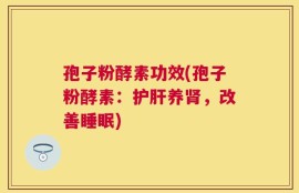 孢子粉酵素功效(孢子粉酵素：护肝养肾，改善睡眠)