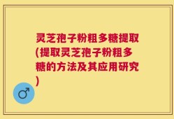 灵芝孢子粉粗多糖提取(提取灵芝孢子粉粗多糖的方法及其应用研究)