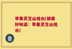 苹果灵芝山楂水(健康好味道：苹果灵芝山楂水)