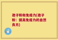 孢子粉和免疫力(孢子粉：提高免疫力的自然良方)