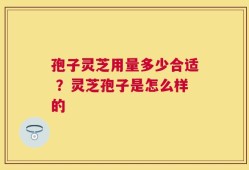 孢子灵芝用量多少合适 ？灵芝孢子是怎么样的