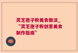 灵芝孢子粉美食做法_“灵芝孢子粉创意美食制作指南”