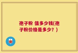 孢子粉 值多少钱(孢子粉价格是多少？)