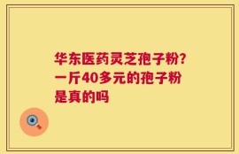 华东医药灵芝孢子粉？一斤40多元的孢子粉是真的吗