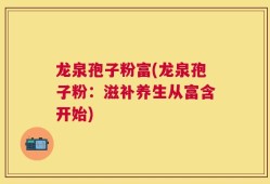 龙泉孢子粉富(龙泉孢子粉：滋补养生从富含开始)