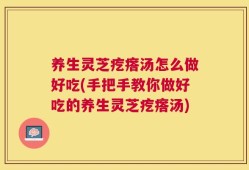 养生灵芝疙瘩汤怎么做好吃(手把手教你做好吃的养生灵芝疙瘩汤)