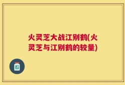 火灵芝大战江别鹤(火灵芝与江别鹤的较量)