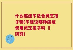 什么癌症不适合灵芝孢子粉(不建议哪种癌症使用灵芝孢子粉 – 研究)