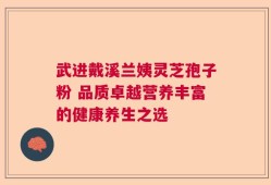 武进戴溪兰姨灵芝孢子粉 品质卓越营养丰富的健康养生之选