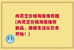 肉灵芝价格海报推荐图(肉灵芝价格海报推荐新品，健康生活从饮食开始！)