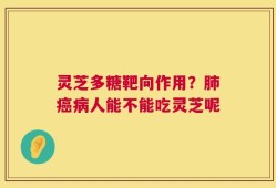 灵芝多糖靶向作用？肺癌病人能不能吃灵芝呢
