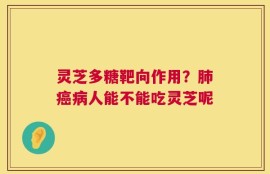 灵芝多糖靶向作用？肺癌病人能不能吃灵芝呢
