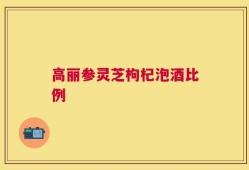 高丽参灵芝枸杞泡酒比例
