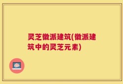 灵芝徽派建筑(徽派建筑中的灵芝元素)