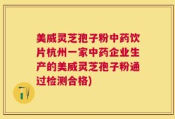 美威灵芝孢子粉中药饮片杭州一家中药企业生产的美威灵芝孢子粉通过检测合格)