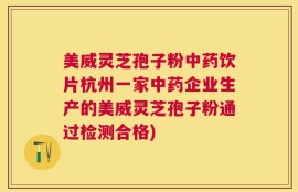 美威灵芝孢子粉中药饮片杭州一家中药企业生产的美威灵芝孢子粉通过检测合格)