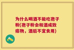 为什么喝酒不能吃孢子粉(孢子粉会和酒成致癌物，酒后不宜食用)