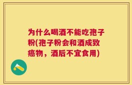 为什么喝酒不能吃孢子粉(孢子粉会和酒成致癌物，酒后不宜食用)