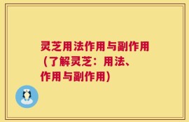 灵芝用法作用与副作用 (了解灵芝：用法、作用与副作用)