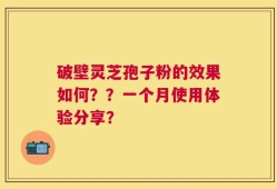 破壁灵芝孢子粉的效果如何？？一个月使用体验分享？