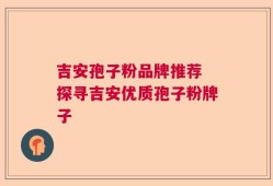 吉安孢子粉品牌推荐 探寻吉安优质孢子粉牌子