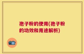 孢子粉的使用(孢子粉的功效和用途解析)